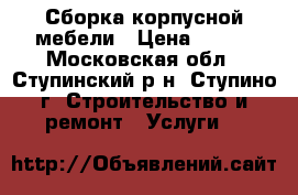 Сборка корпусной мебели › Цена ­ 500 - Московская обл., Ступинский р-н, Ступино г. Строительство и ремонт » Услуги   